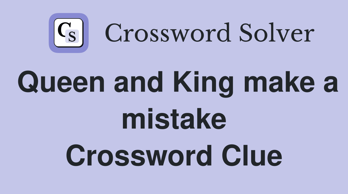 Queen and King make a mistake Crossword Clue
