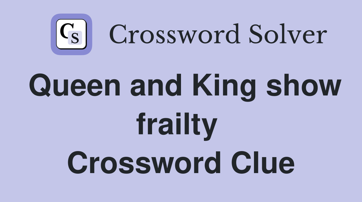 Queen and King show frailty  Crossword Clue
