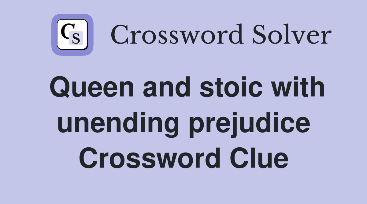 Queen and stoic with unending prejudice Crossword Clue