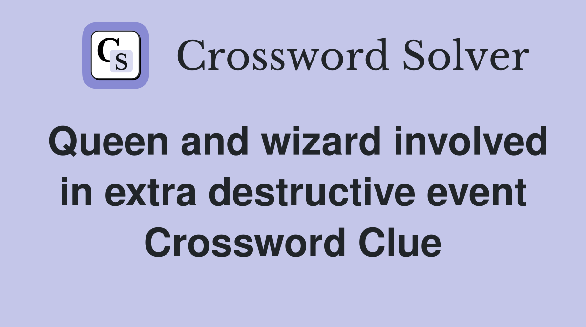 Queen and wizard involved in extra destructive event Crossword Clue