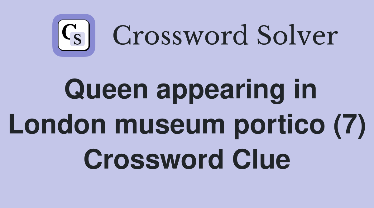 Queen appearing in London museum portico (7) Crossword Clue