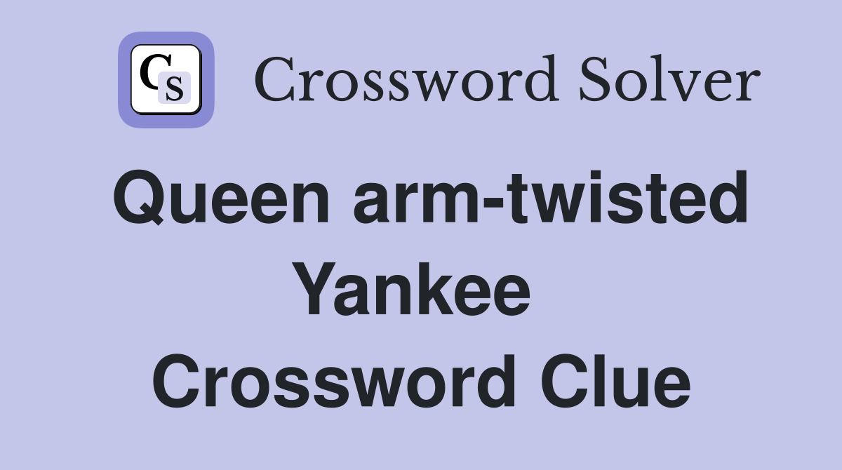 Queen arm-twisted Yankee  Crossword Clue
