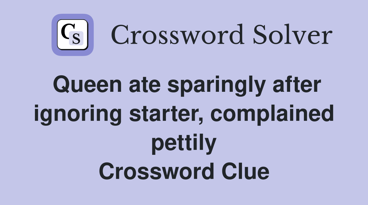 Queen ate sparingly after ignoring starter, complained pettily Crossword Clue