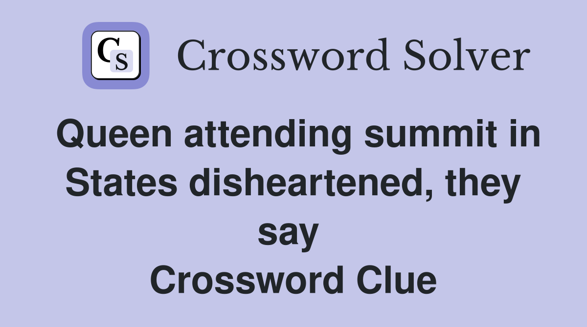 Queen attending summit in States disheartened, they say  Crossword Clue