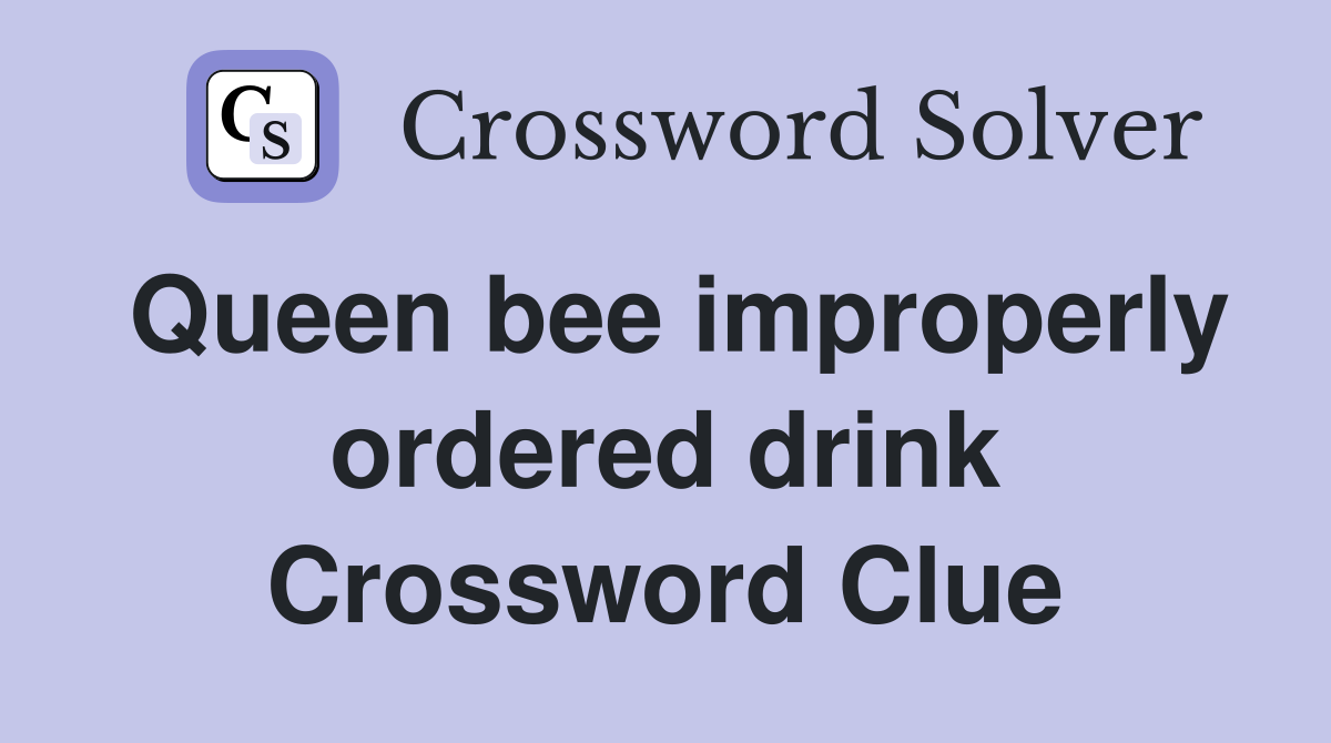 Queen bee improperly ordered drink Crossword Clue