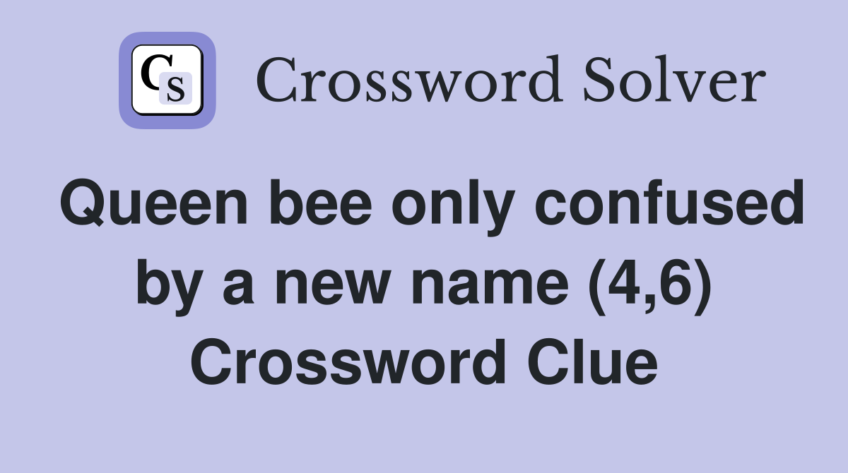 Queen bee only confused by a new name (4,6) Crossword Clue