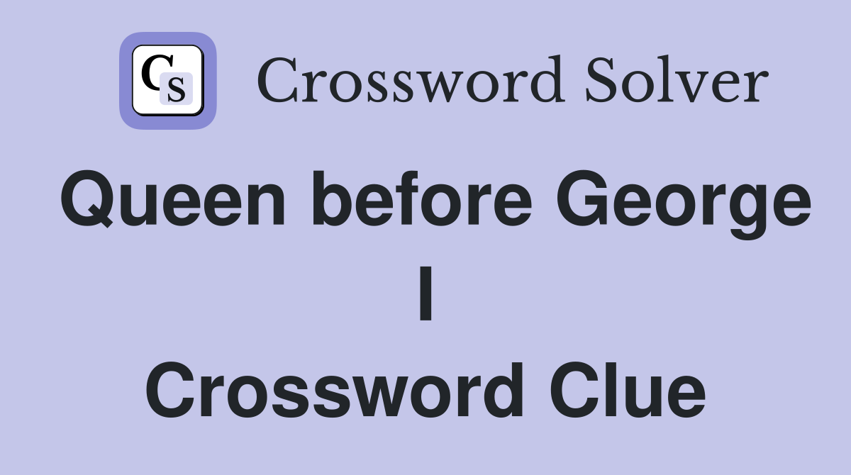 Queen before George I Crossword Clue