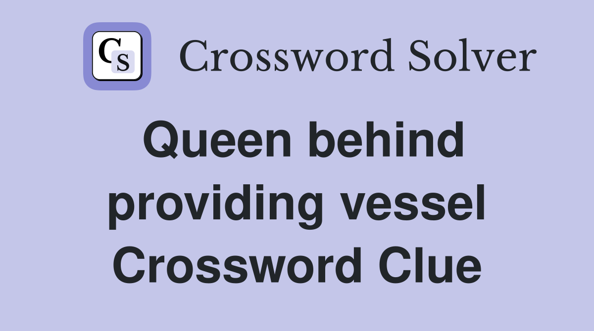 Queen behind providing vessel Crossword Clue