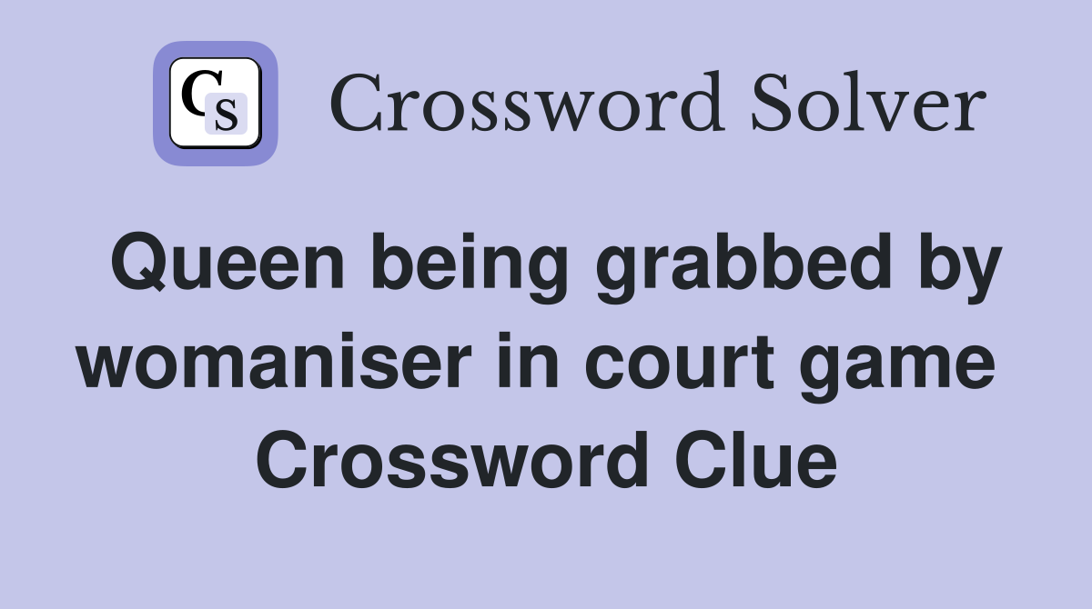 Queen being grabbed by womaniser in court game  Crossword Clue