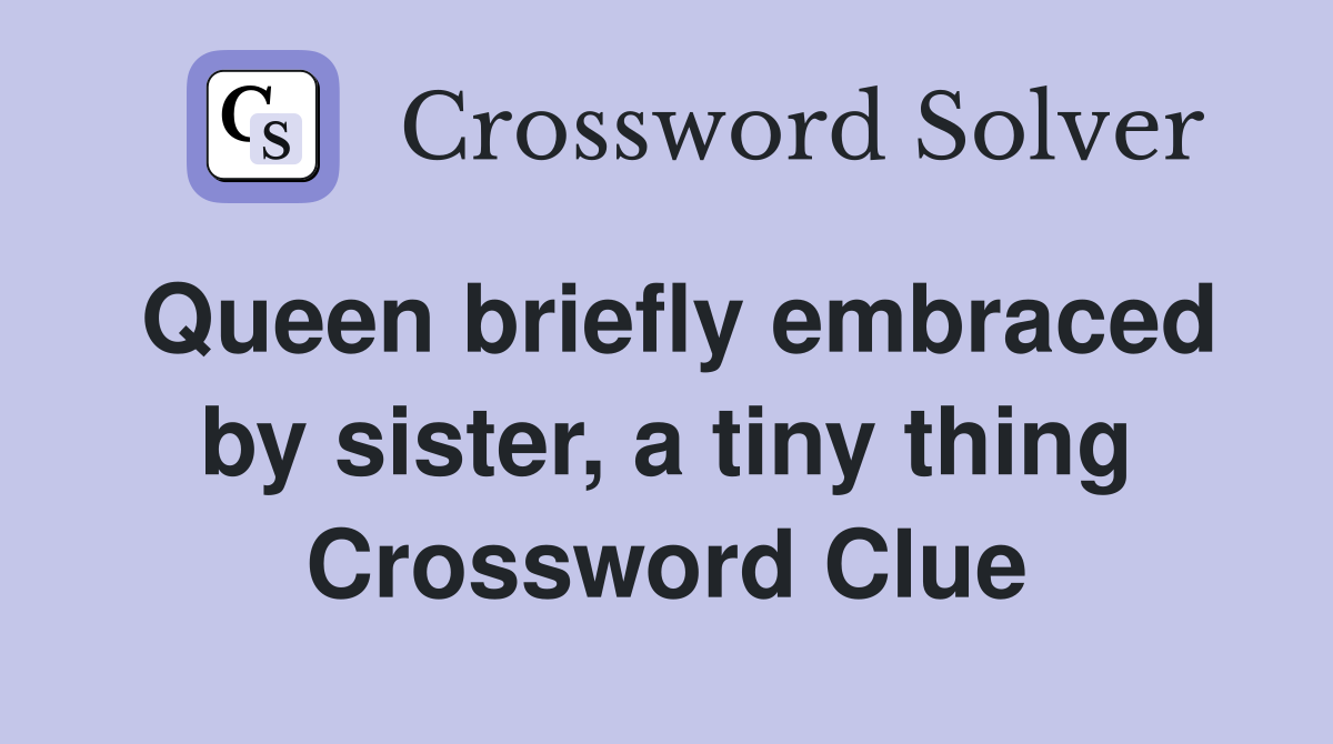 Queen briefly embraced by sister, a tiny thing Crossword Clue