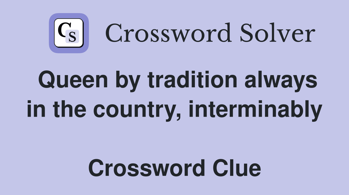 Queen by tradition always in the country, interminably  Crossword Clue