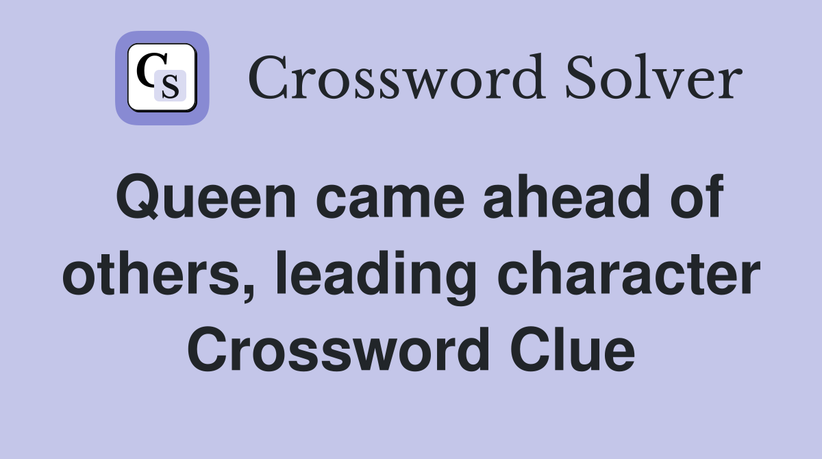 Queen came ahead of others, leading character Crossword Clue