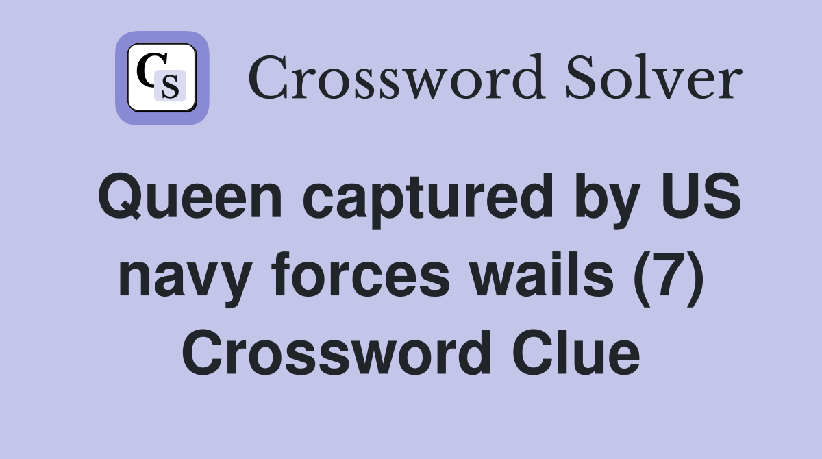 Queen captured by US navy forces wails (7) Crossword Clue