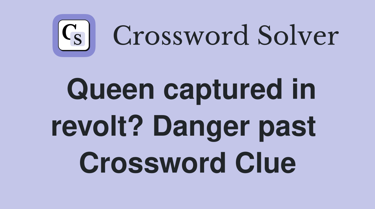 Queen captured in revolt? Danger past  Crossword Clue