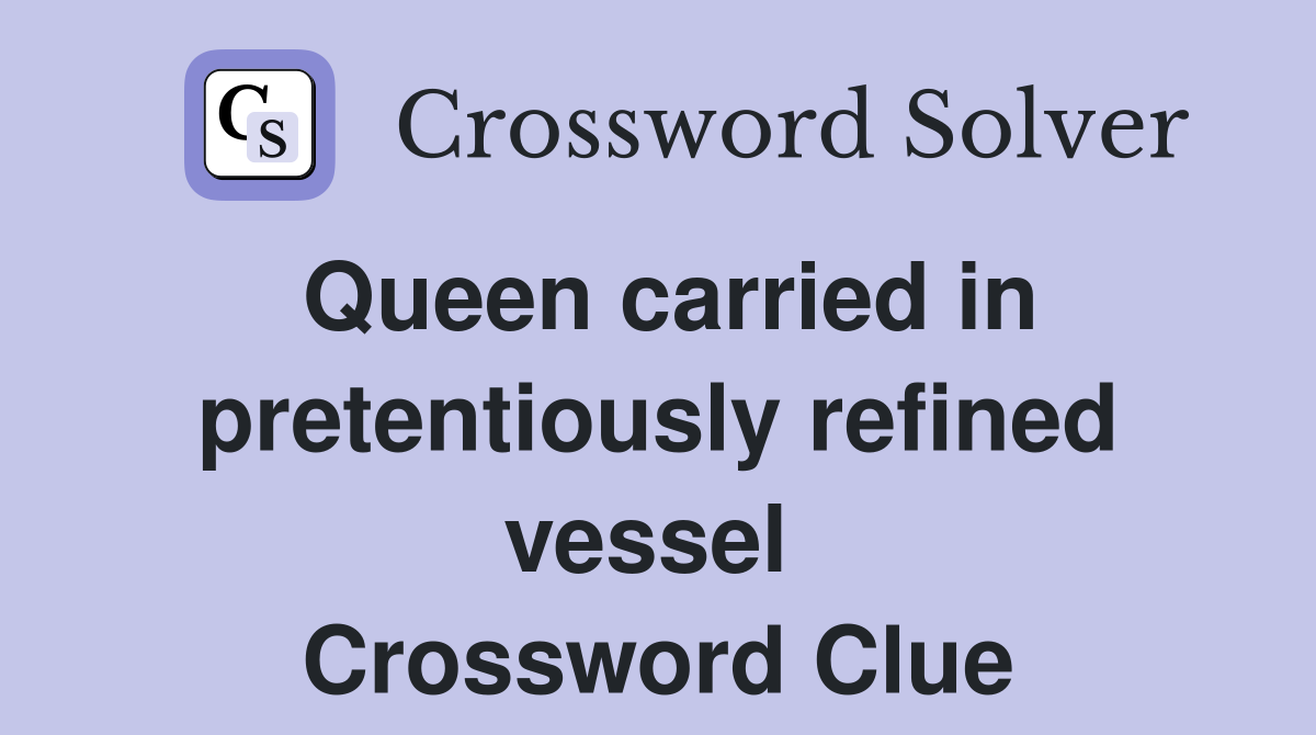 Queen carried in pretentiously refined vessel  Crossword Clue