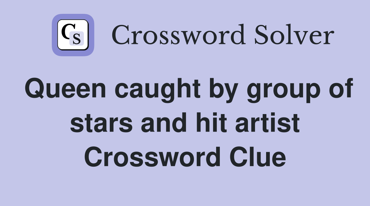 Queen caught by group of stars and hit artist Crossword Clue