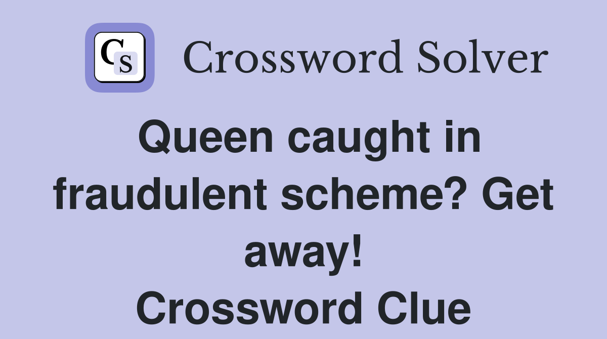 Queen caught in fraudulent scheme? Get away! Crossword Clue