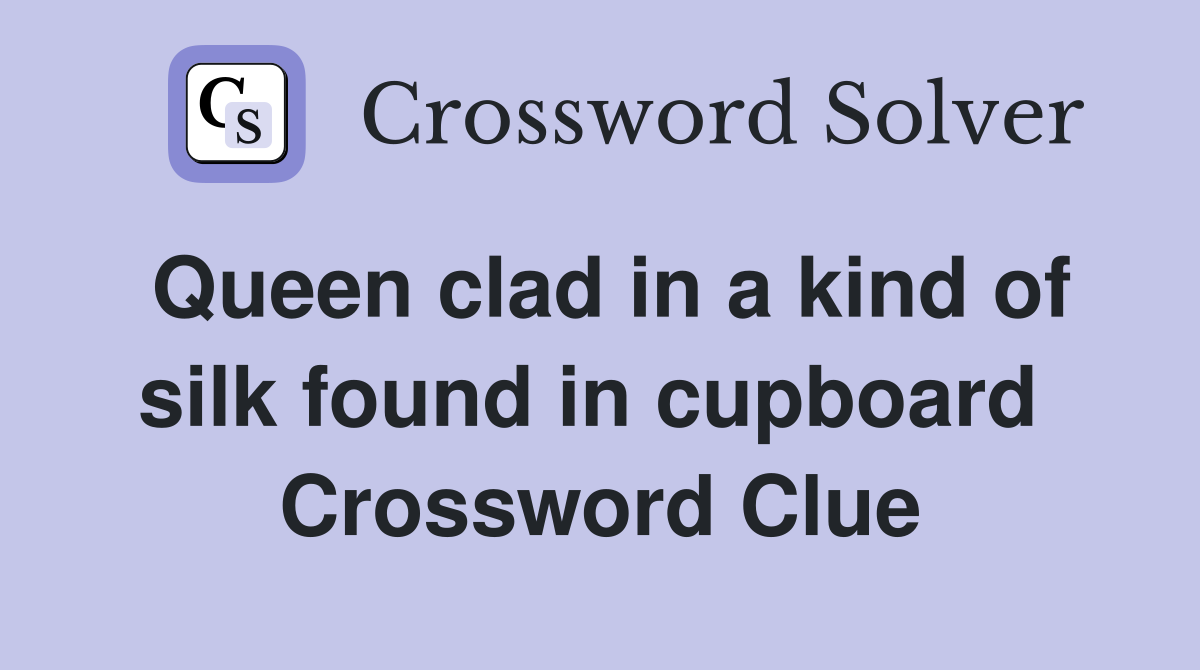 Queen clad in a kind of silk found in cupboard  Crossword Clue