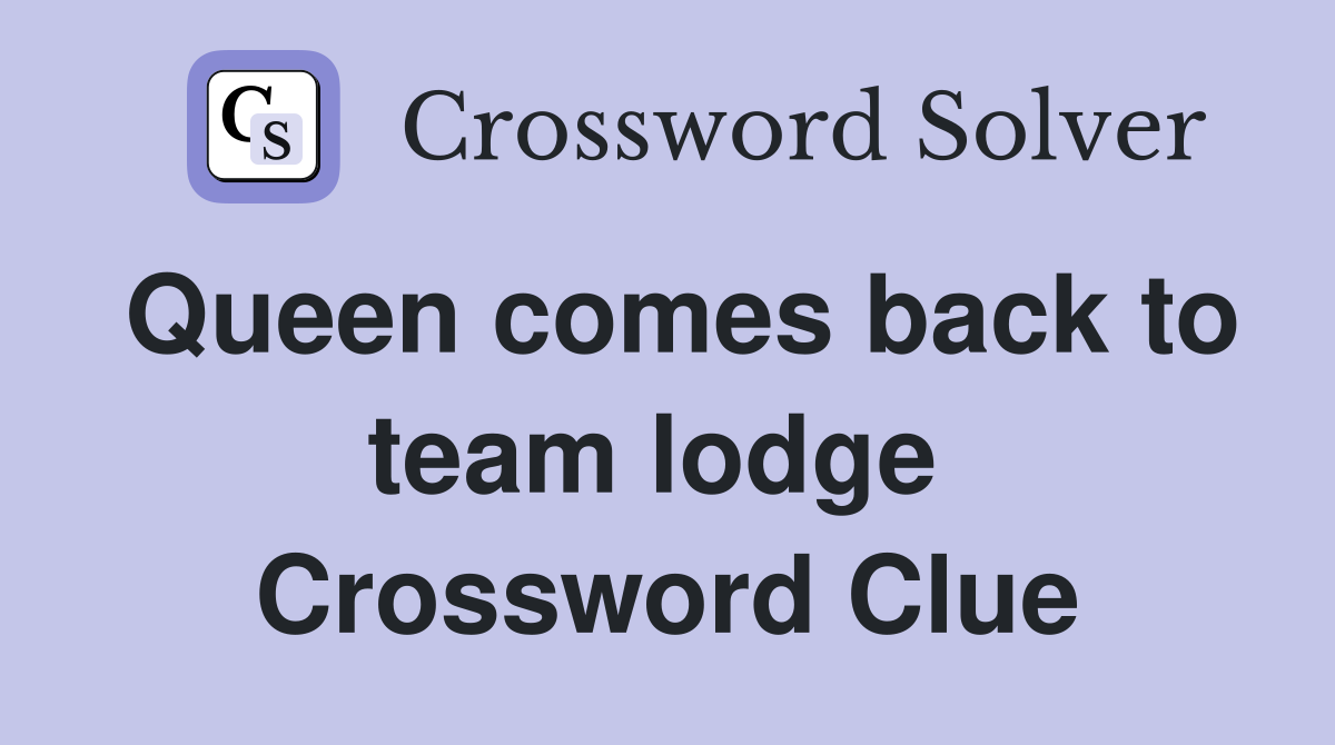 Queen comes back to team lodge  Crossword Clue