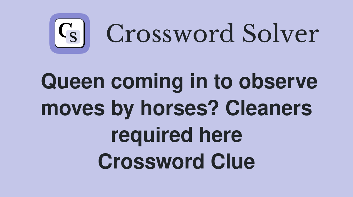 Queen coming in to observe moves by horses? Cleaners required here Crossword Clue