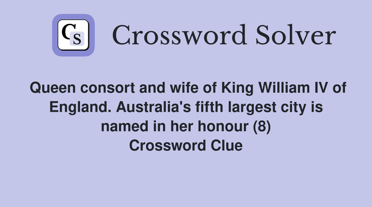 Queen consort and wife of King William IV of England. Australia's fifth largest city is named in her honour (8) Crossword Clue