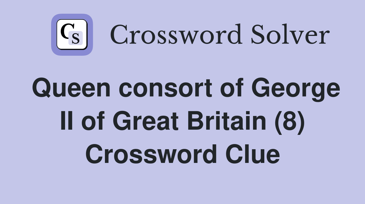 Queen consort of George II of Great Britain (8) Crossword Clue