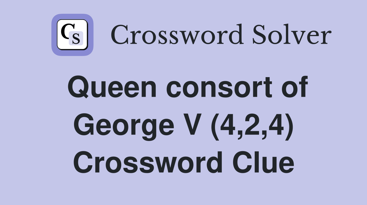 Queen consort of George V (4,2,4) Crossword Clue