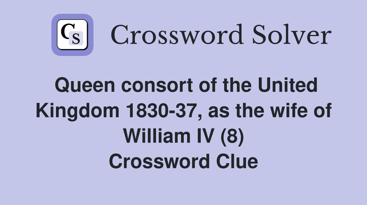 Queen consort of the United Kingdom 1830-37, as the wife of William IV (8) Crossword Clue