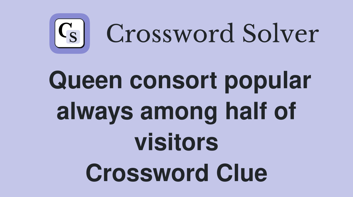 Queen consort popular always among half of visitors Crossword Clue