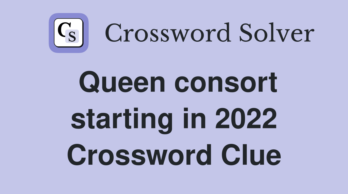 Queen consort starting in 2022 Crossword Clue