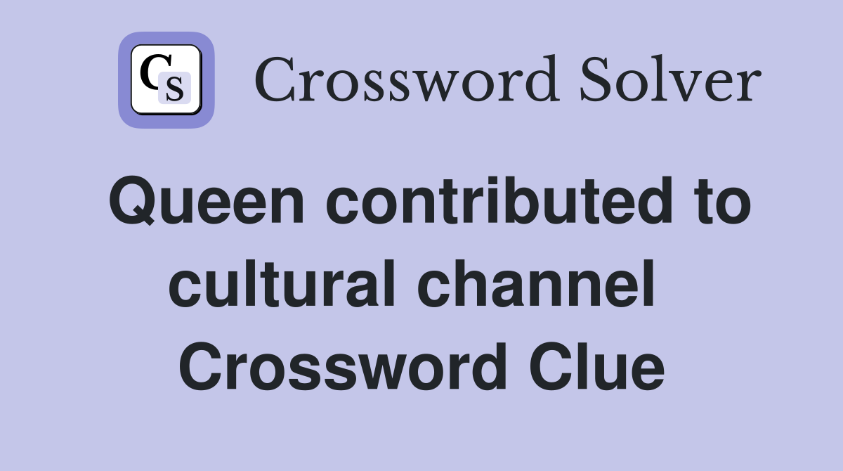 Queen contributed to cultural channel  Crossword Clue