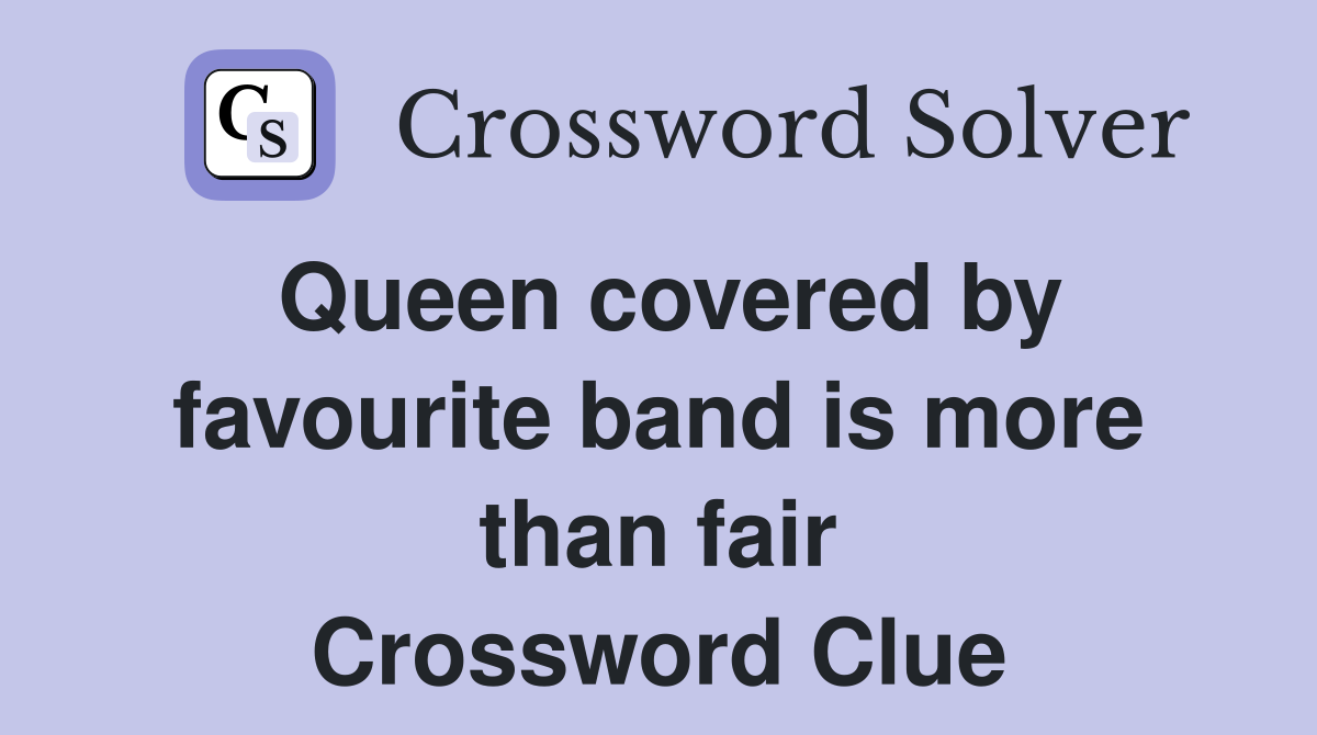 Queen covered by favourite band is more than fair Crossword Clue
