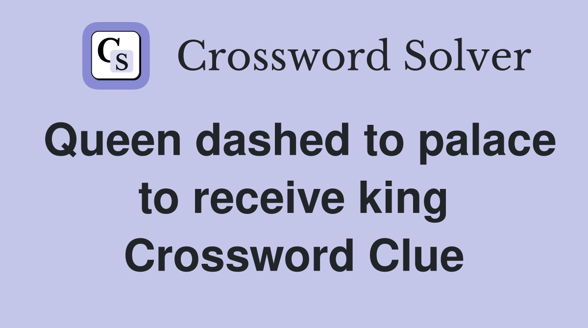 Queen dashed to palace to receive king Crossword Clue