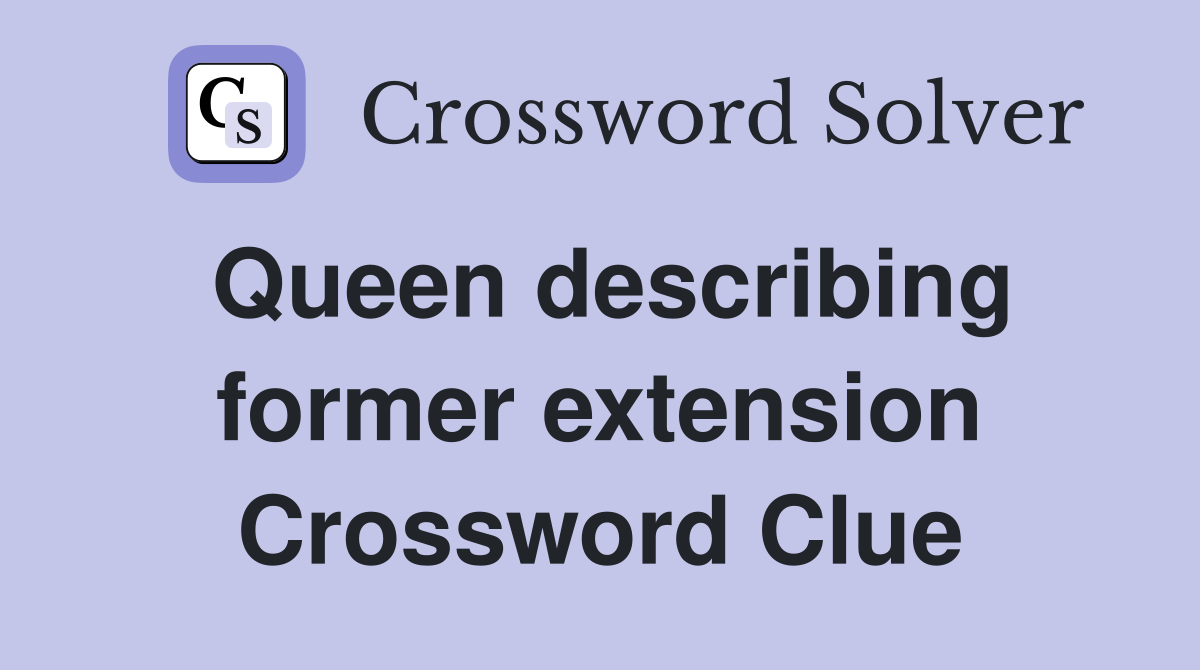 Queen describing former extension Crossword Clue
