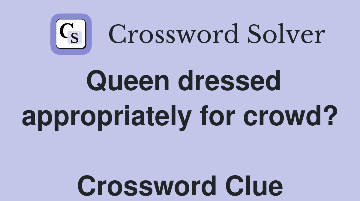 Queen dressed appropriately for crowd?  Crossword Clue