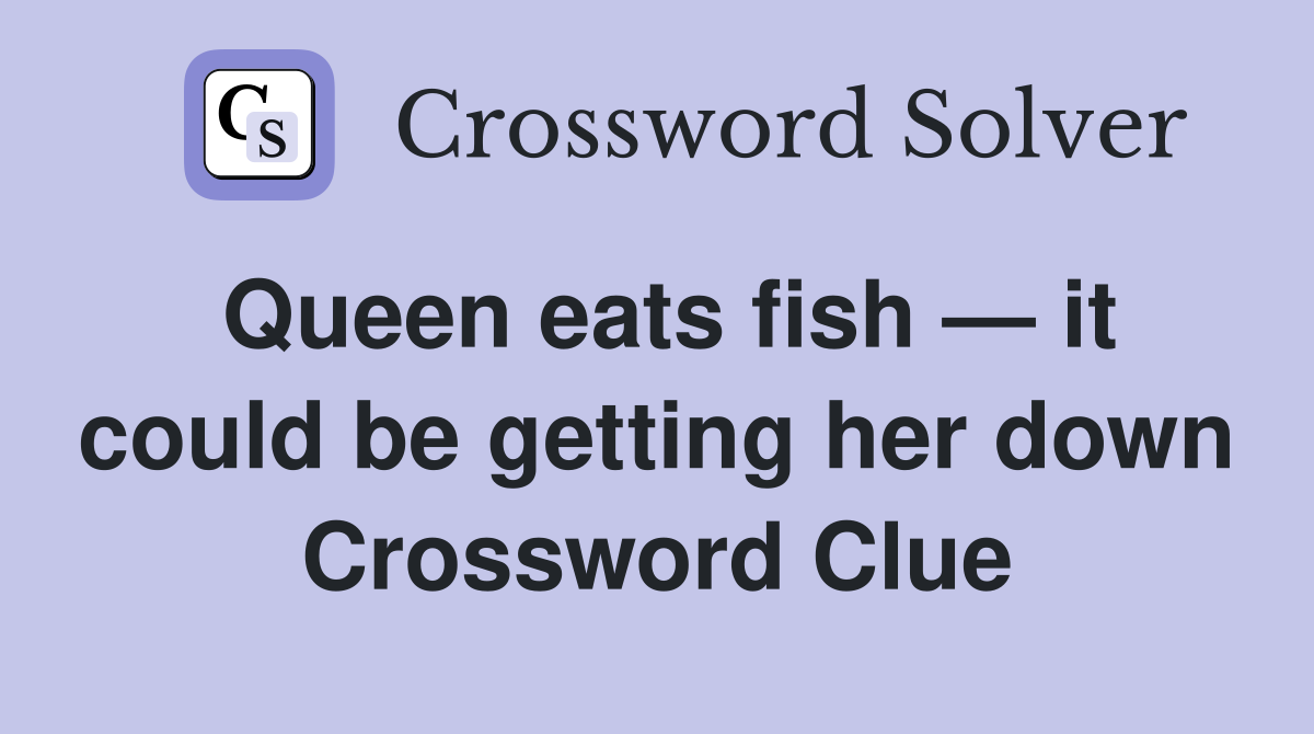 Queen eats fish — it could be getting her down Crossword Clue