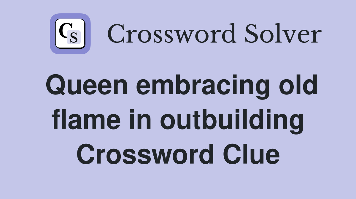 Queen embracing old flame in outbuilding Crossword Clue