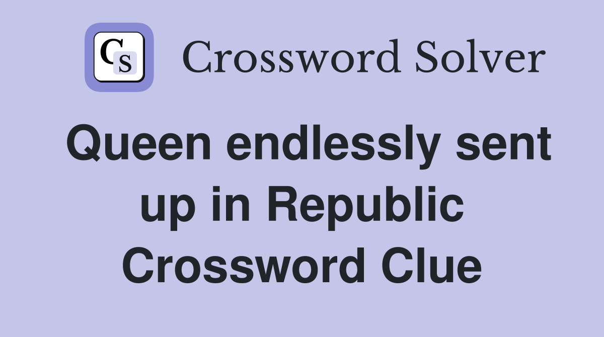 Queen endlessly sent up in Republic Crossword Clue