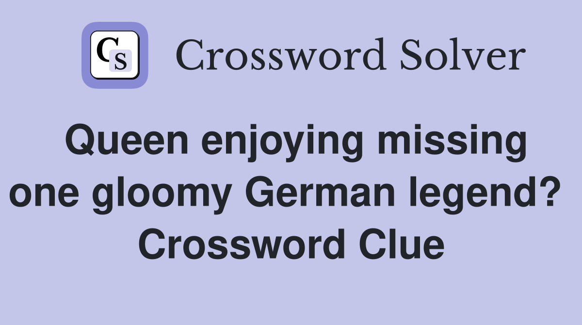 Queen enjoying missing one gloomy German legend?  Crossword Clue