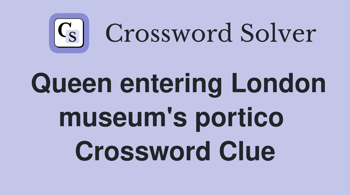 Queen entering London museum's portico  Crossword Clue