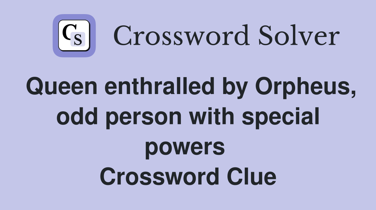 Queen enthralled by Orpheus, odd person with special powers  Crossword Clue