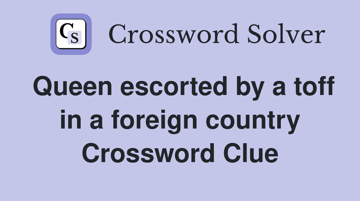 Queen escorted by a toff in a foreign country Crossword Clue