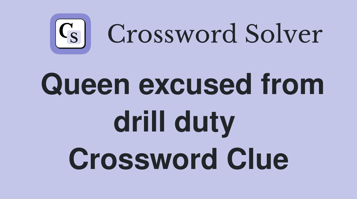 Queen excused from drill duty  Crossword Clue