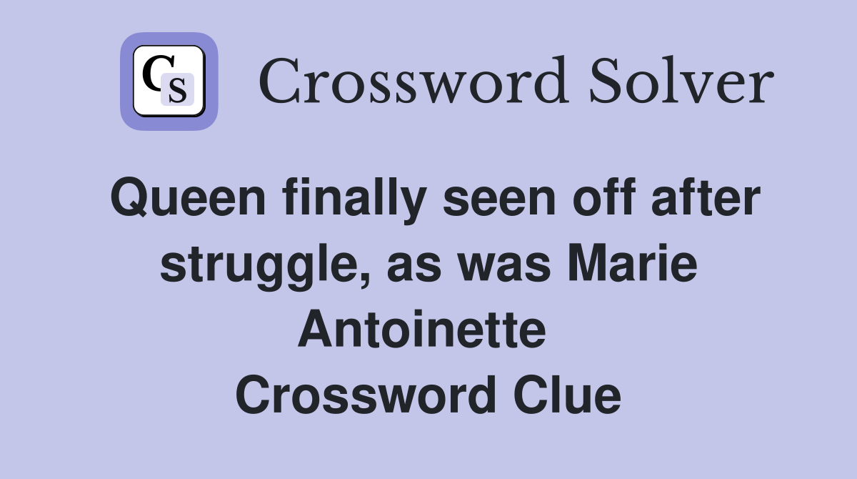 Queen finally seen off after strug­gle, as was Marie Antoinette  Crossword Clue