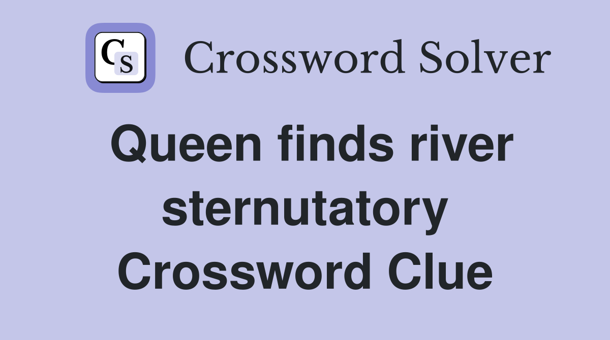 Queen finds river sternutatory Crossword Clue