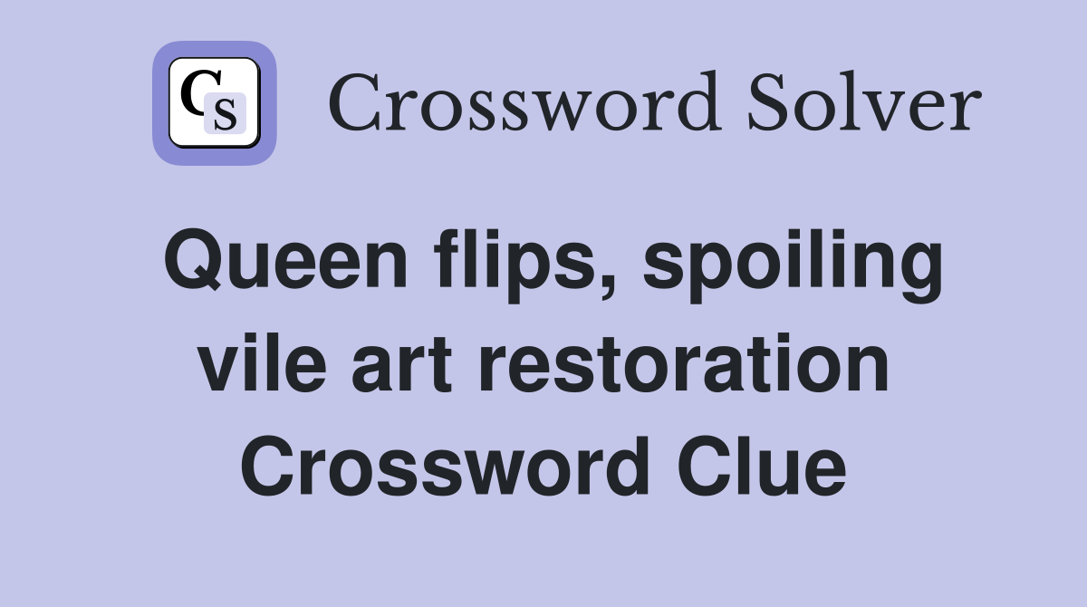 Queen flips, spoiling vile art restoration Crossword Clue