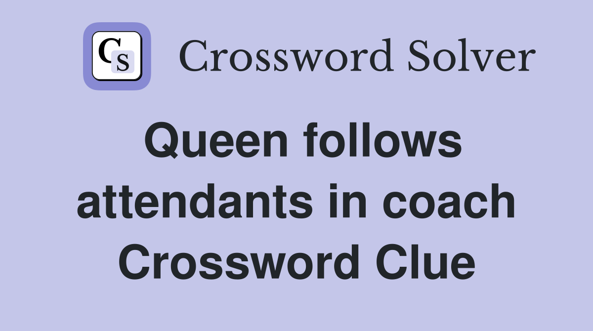 Queen follows attendants in coach Crossword Clue