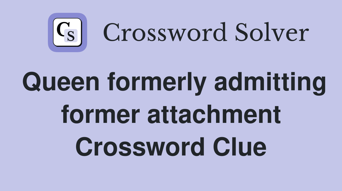 Queen formerly admitting former attachment Crossword Clue