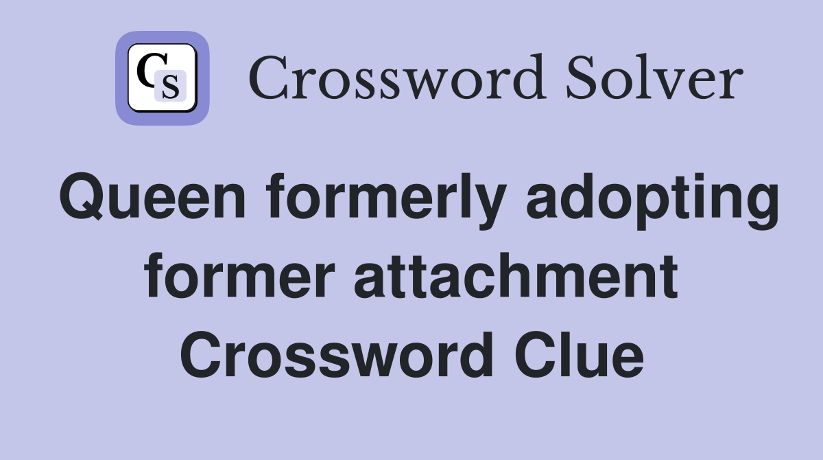 Queen formerly adopting former attachment Crossword Clue