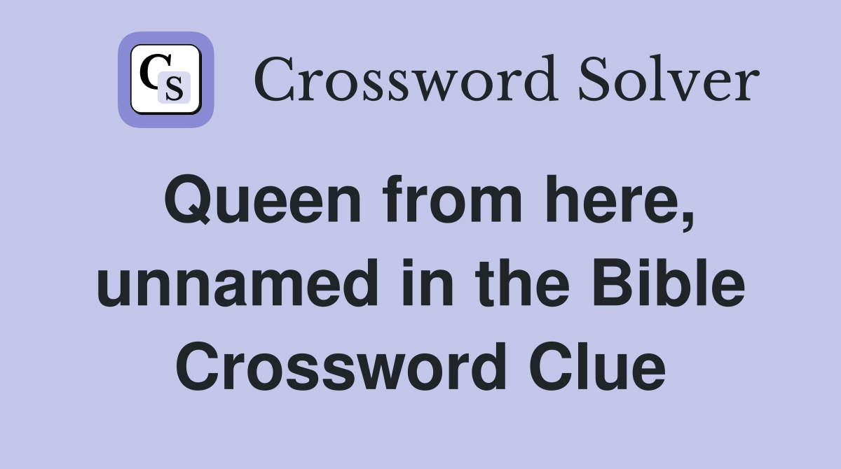 Queen from here, unnamed in the Bible Crossword Clue